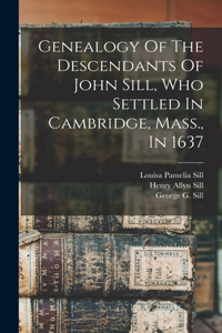 Genealogy Of The Descendants Of John Sill, Who Settled In Cambridge, Mass., In 1637