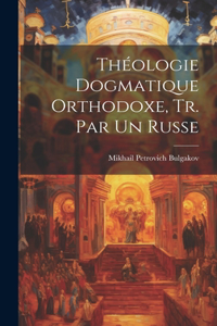 Théologie Dogmatique Orthodoxe, Tr. Par Un Russe