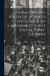 En racontant, recits de voyages en Floride, au Labrador et sur le fleuve Saint-Laurent