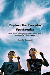 Capture the Everyday Spectacular