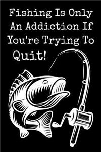 Fishing Is Only An Addiction If You're Trying To Quit!