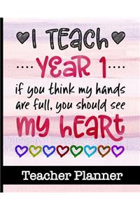 I Teach Year 1 If You Think My Hands Are Full You Should See My Heart - Teacher Planner