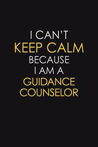 I Can't Keep Calm Because I Am A Guidance Counselor