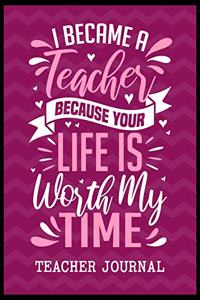 I Became a Teacher Because Your Life is Worth My Time Teacher Journal