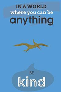 In A World Where You Can Be Anything Be Kind