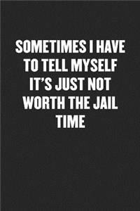 Sometimes I Have to Tell Myself It's Just Not Worth the Jail Time