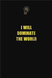 I will dominate the world