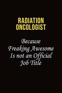 Radiation oncologist Because Freaking Awesome Is Not An Official Job Title