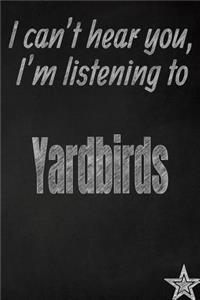 I Can't Hear You, I'm Listening to Yardbirds Creative Writing Lined Journal