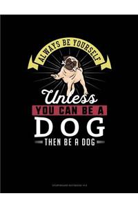 Always Be Yourself Unless You Can Be a Dog Then Be a Dog