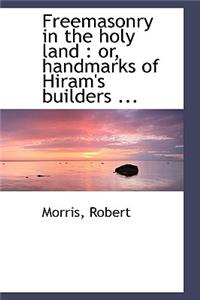 Freemasonry in the Holy Land: Or, Handmarks of Hiram's Builders ...