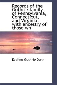Records of the Guthrie Family, of Pennsylvania, Connecticut, and Virginia, with Ancestry of Those Wh