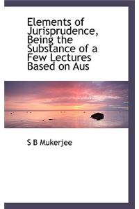 Elements of Jurisprudence, Being the Substance of a Few Lectures Based on Aus