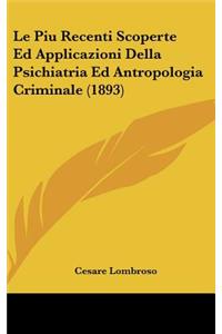 Le Piu Recenti Scoperte Ed Applicazioni Della Psichiatria Ed Antropologia Criminale (1893)