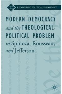 Modern Democracy and the Theological-Political Problem in Spinoza, Rousseau, and Jefferson