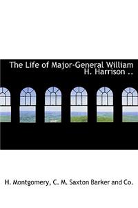 The Life of Major-General William H. Harrison ..