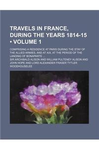 Travels in France, During the Years 1814-15 (Volume 1); Comprising a Residence at Paris During the Stay of the Allied Armies, and at AIX, at the Period of the Landing of Bonaparte