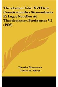 Theodosiani Libri XVI Cvm Constitvtionibvs Sirmondianis Et Leges Novellae Ad Theodosianvm Pertinentes V2 (1905)