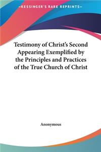 Testimony of Christ's Second Appearing Exemplified by the Principles and Practices of the True Church of Christ