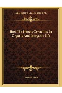 How the Planets Crystallize in Organic and Inorganic Life