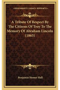 A Tribute of Respect by the Citizens of Troy to the Memory of Abraham Lincoln (1865)
