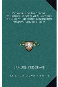 Catalogue of the Special Exhibition of Portrait Miniatures on Loan at the South Kensington Museum, June, 1865 (1865)