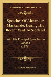 Speeches Of Alexander Mackenzie, During His Recent Visit To Scotland