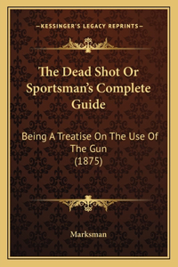 Dead Shot Or Sportsman's Complete Guide