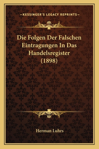 Die Folgen Der Falschen Eintragungen In Das Handelsregister (1898)