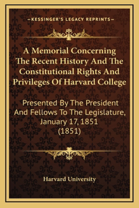 A Memorial Concerning The Recent History And The Constitutional Rights And Privileges Of Harvard College