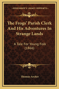The Frogs' Parish Clerk And His Adventures In Strange Lands