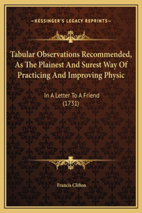 Tabular Observations Recommended, As The Plainest And Surest Way Of Practicing And Improving Physic