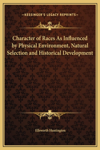 Character of Races As Influenced by Physical Environment, Natural Selection and Historical Development