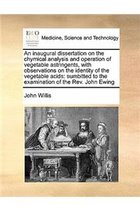 An inaugural dissertation on the chymical analysis and operation of vegetable astringents, with observations on the identity of the vegetable acids