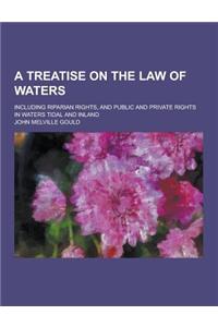 A Treatise on the Law of Waters; Including Riparian Rights, and Public and Private Rights in Waters Tidal and Inland