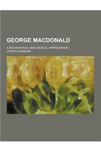 George MacDonald; A Biographical and Critical Appreciation