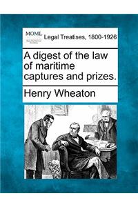 A Digest of the Law of Maritime Captures and Prizes.