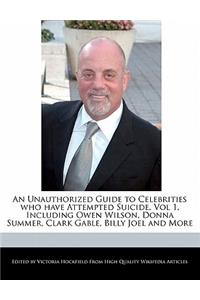 An Unauthorized Guide to Celebrities Who Have Attempted Suicide, Vol 1, Including Owen Wilson, Donna Summer, Clark Gable, Billy Joel and More
