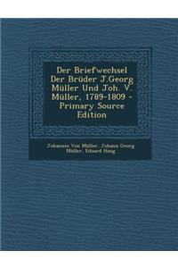 Der Briefwechsel Der Bruder J.Georg Muller Und Joh. V. Muller, 1789-1809 - Primary Source Edition