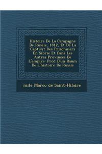 Histoire de La Campagne de Russie, 1812, Et de La Captivit Des Prisonniers En Sib Rie Et Dans Les Autres Provinces de L'Empire