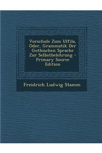 Vorschule Zum Ulfila, Oder, Grammatik Der Gothischen Sprache Zur Selbstbelehrung