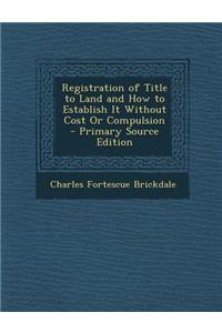 Registration of Title to Land and How to Establish It Without Cost or Compulsion