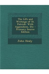 Life and Writings of St. Patrick: With Appendices, Etc