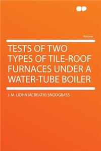 Tests of Two Types of Tile-Roof Furnaces Under a Water-Tube Boiler