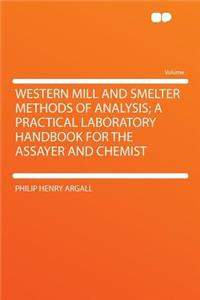 Western Mill and Smelter Methods of Analysis; A Practical Laboratory Handbook for the Assayer and Chemist