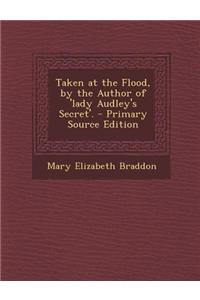 Taken at the Flood, by the Author of 'Lady Audley's Secret'. - Primary Source Edition