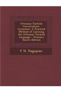 Ottoman-Turkish Conversation-Grammar: A Practical Method of Learning the Ottoman-Turkish Language