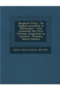 Benjamin Furly, an English Merchant at Rotterdam: Who Promoted the First German Emigration to America