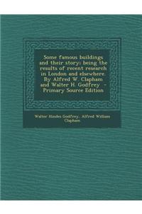 Some Famous Buildings and Their Story; Being the Results of Recent Research in London and Elsewhere. by Alfred W. Clapham and Walter H. Godfrey - Prim