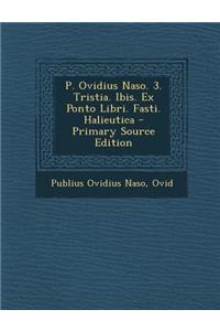 P. Ovidius Naso. 3. Tristia. Ibis. Ex Ponto Libri. Fasti. Halieutica - Primary Source Edition